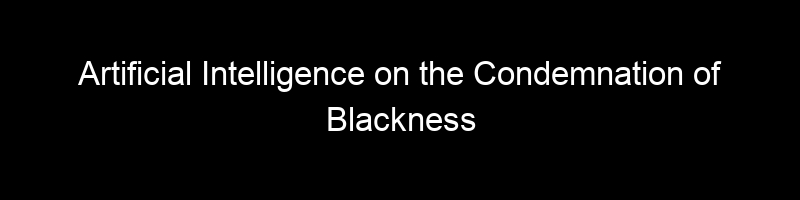 Artificial Intelligence on the Condemnation of Blackness