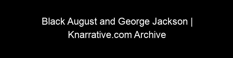 Black August and George Jackson | Knarrative.com Archive
